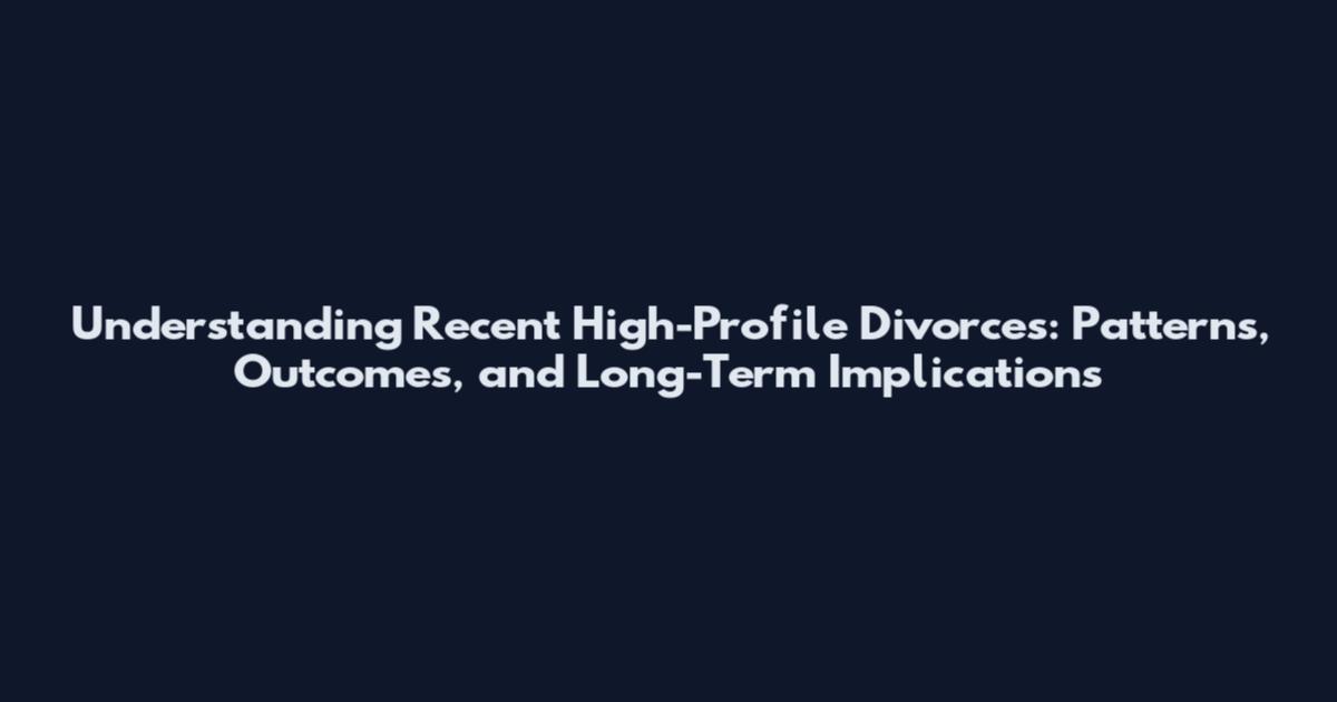 Understanding Recent High-Profile Divorces: Patterns, Outcomes, and Long-Term Implications
