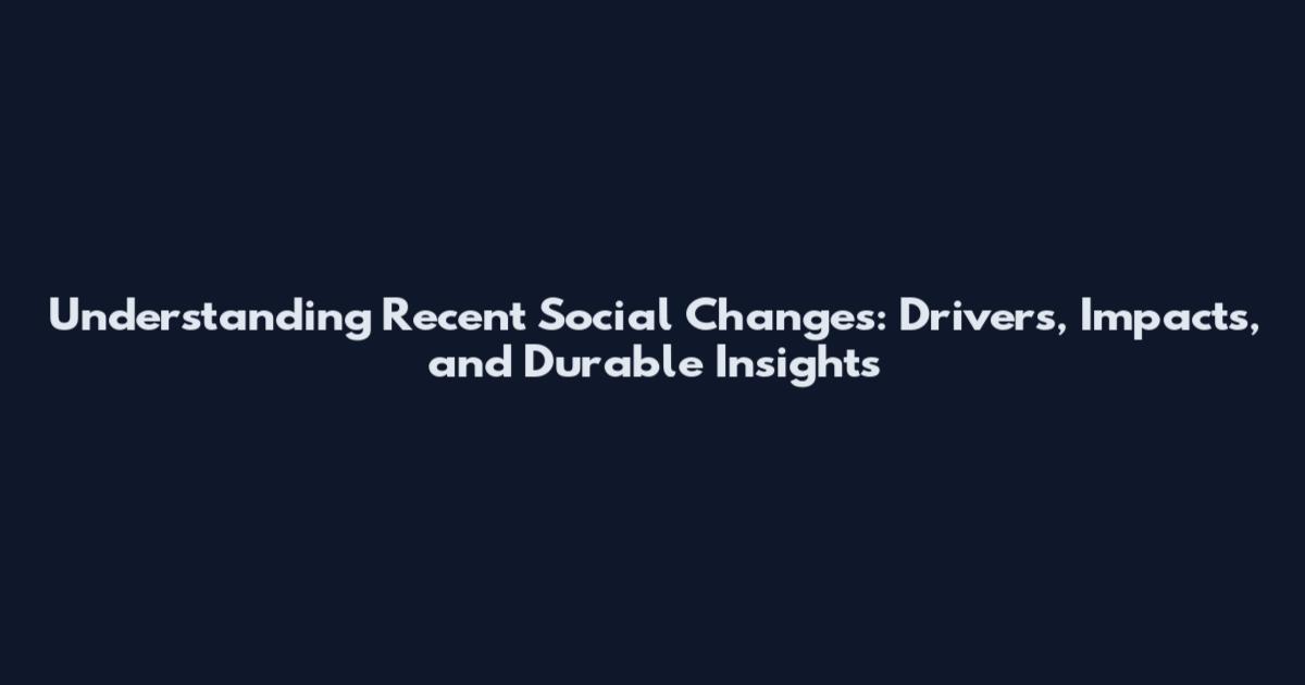 Understanding Recent Social Changes: Drivers, Impacts, and Durable Insights