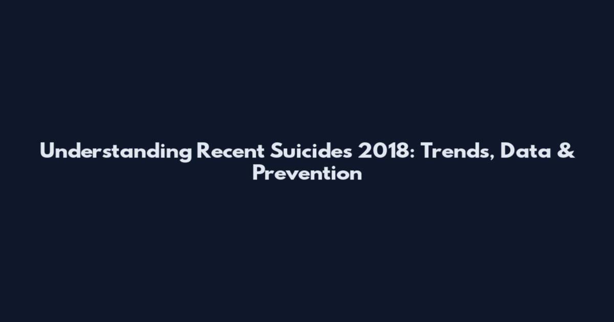 Understanding Recent Suicides 2018: Trends, Data & Prevention