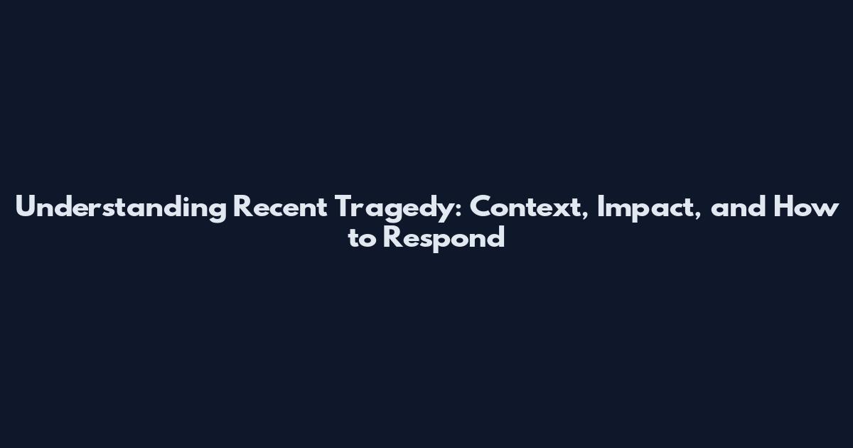 Understanding Recent Tragedy: Context, Impact, and How to Respond