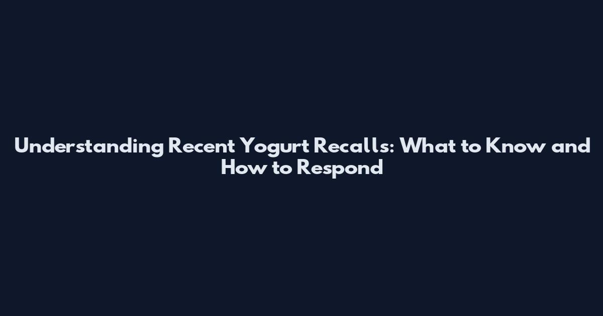Understanding Recent Yogurt Recalls: What to Know and How to Respond
