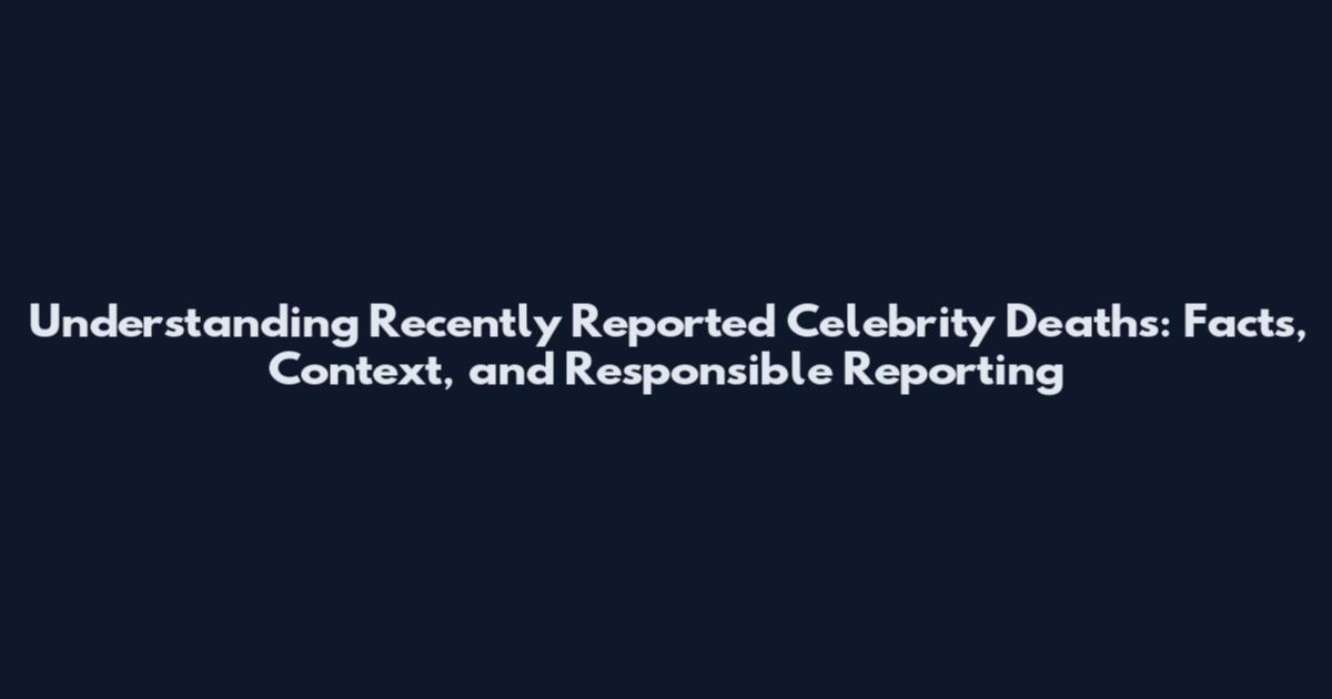 Understanding Recently Reported Celebrity Deaths: Facts, Context, and Responsible Reporting