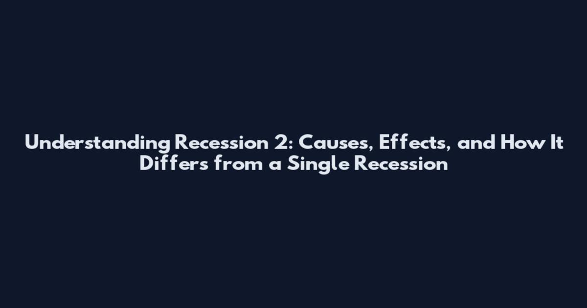Understanding Recession 2: Causes, Effects, and How It Differs from a Single Recession