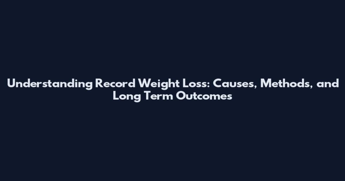 Understanding Record Weight Loss: Causes, Methods, and Long Term Outcomes