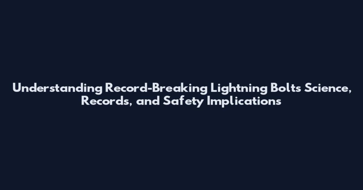 Understanding Record-Breaking Lightning Bolts Science, Records, and Safety Implications