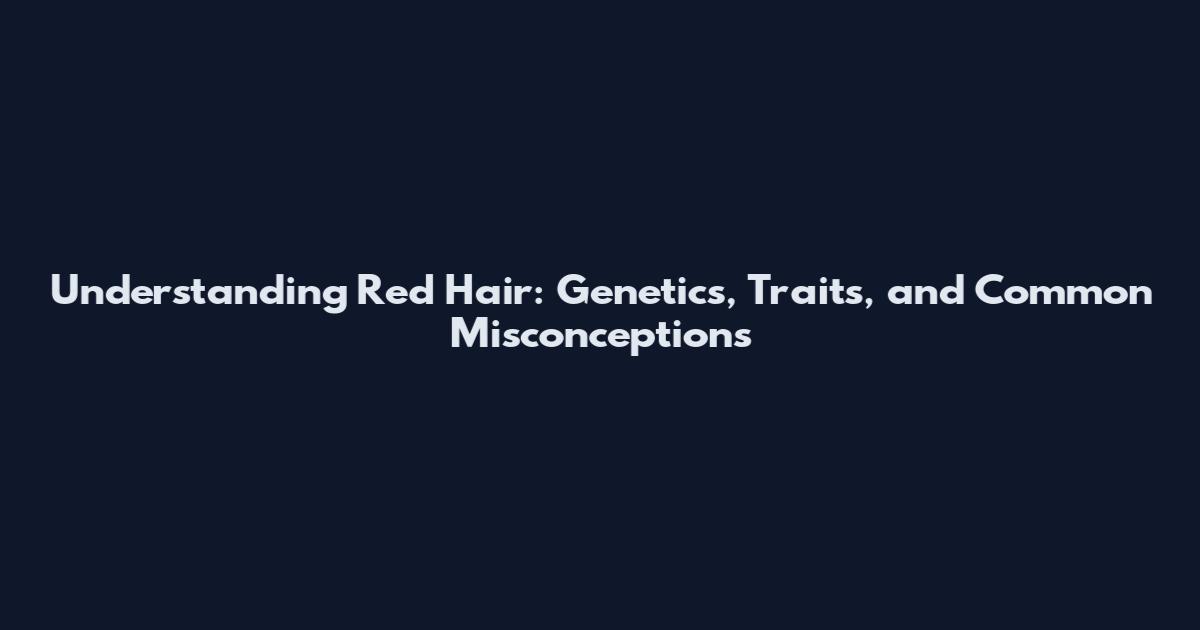Understanding Red Hair: Genetics, Traits, and Common Misconceptions