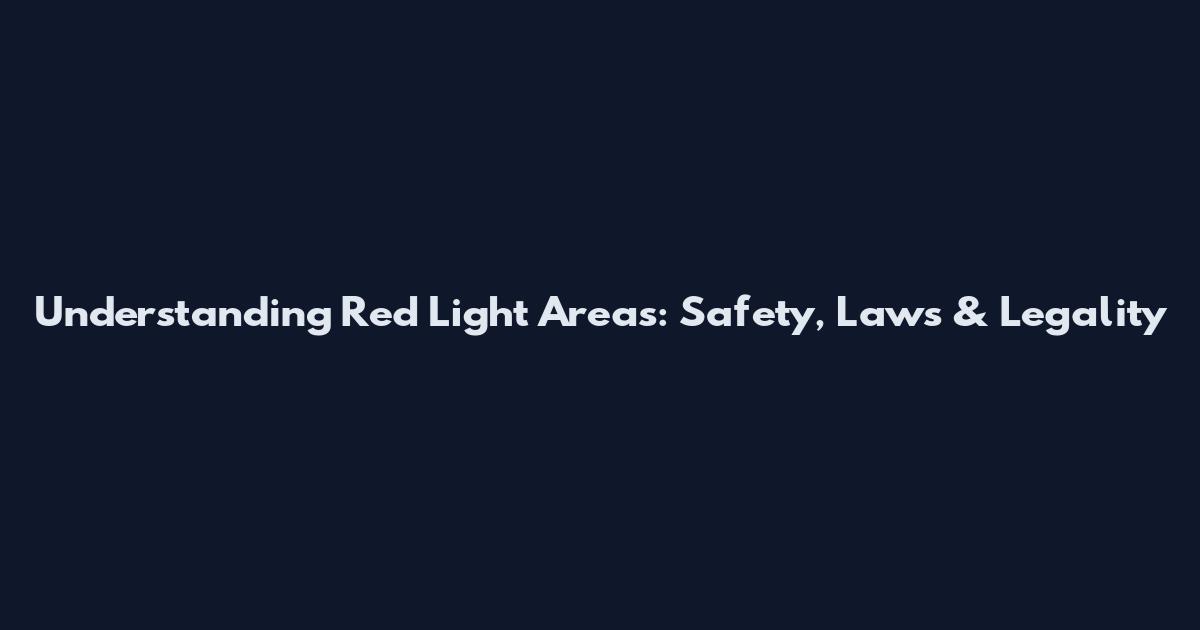 Understanding Red Light Areas: Safety, Laws & Legality