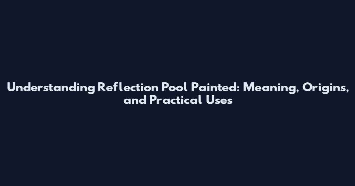 Understanding Reflection Pool Painted: Meaning, Origins, and Practical Uses