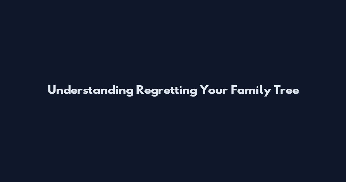 Understanding Regretting Your Family Tree