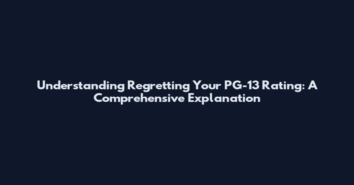 Understanding Regretting Your PG-13 Rating: A Comprehensive Explanation