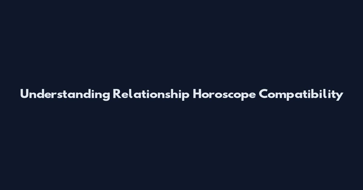 Understanding Relationship Horoscope Compatibility