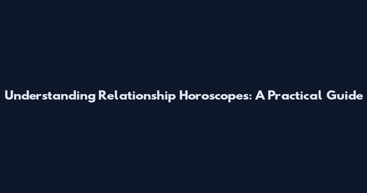 Understanding Relationship Horoscopes: A Practical Guide