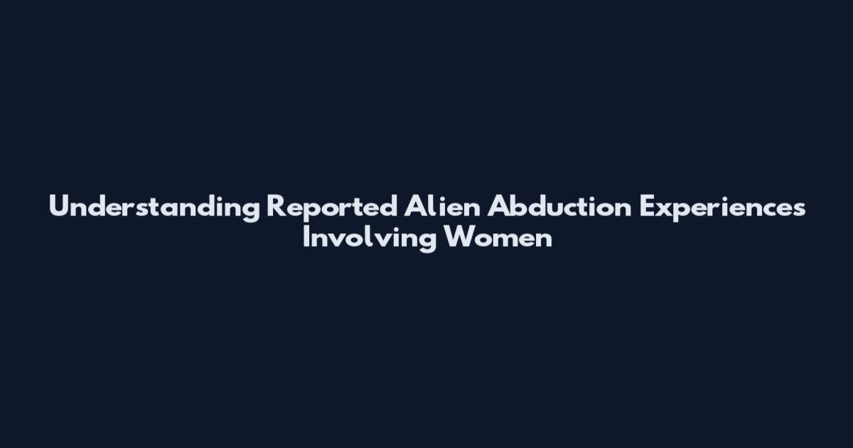Understanding Reported Alien Abduction Experiences Involving Women