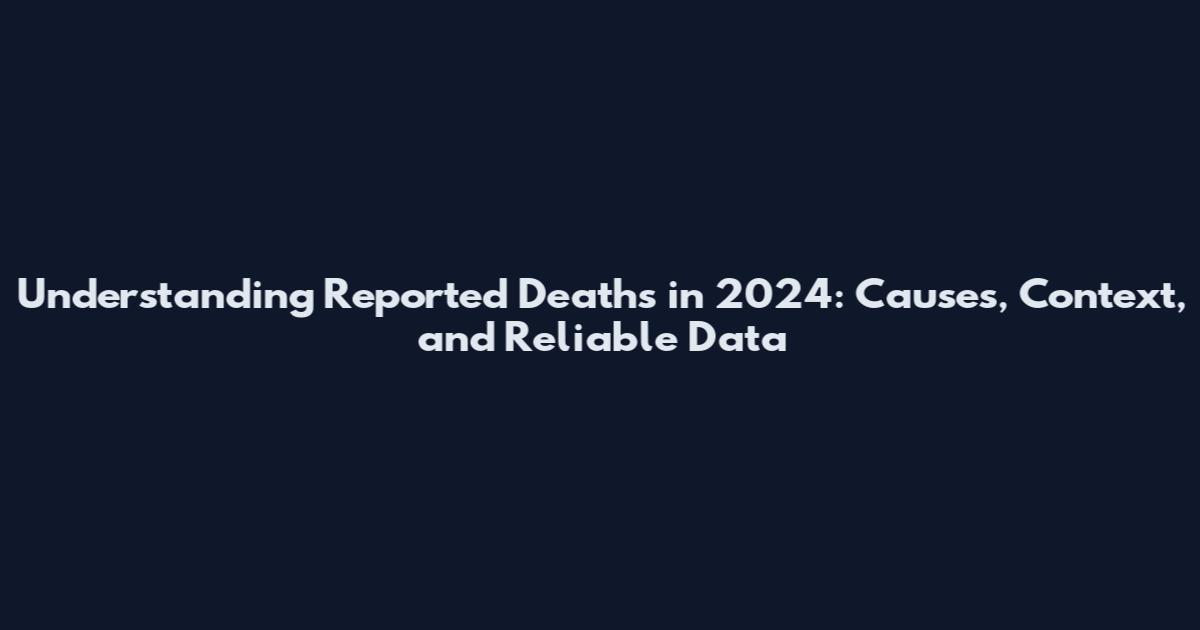 Understanding Reported Deaths in 2024: Causes, Context, and Reliable Data
