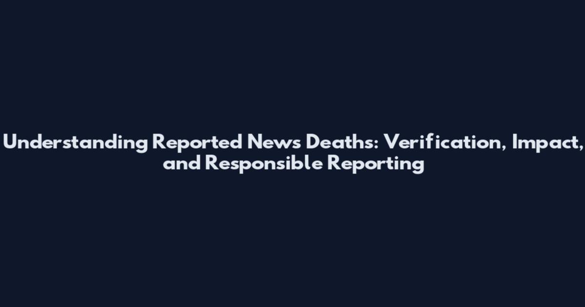 Understanding Reported News Deaths: Verification, Impact, and Responsible Reporting
