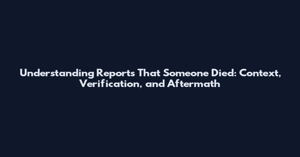 Understanding Reports That Someone Died: Context, Verification, and Aftermath
