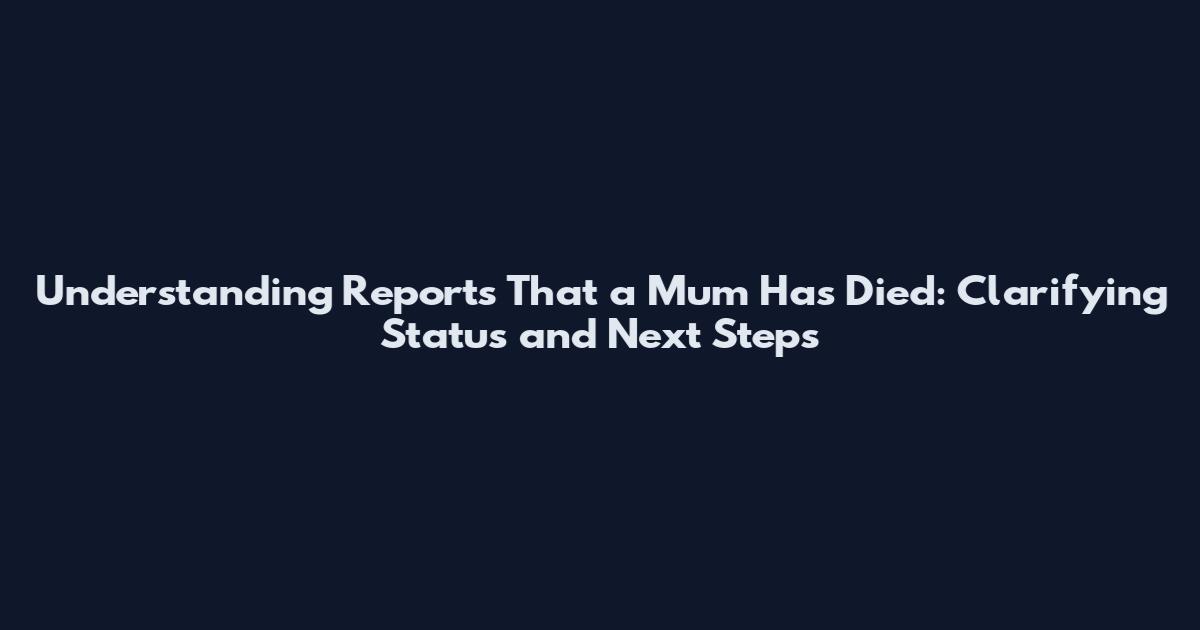 Understanding Reports That a Mum Has Died: Clarifying Status and Next Steps