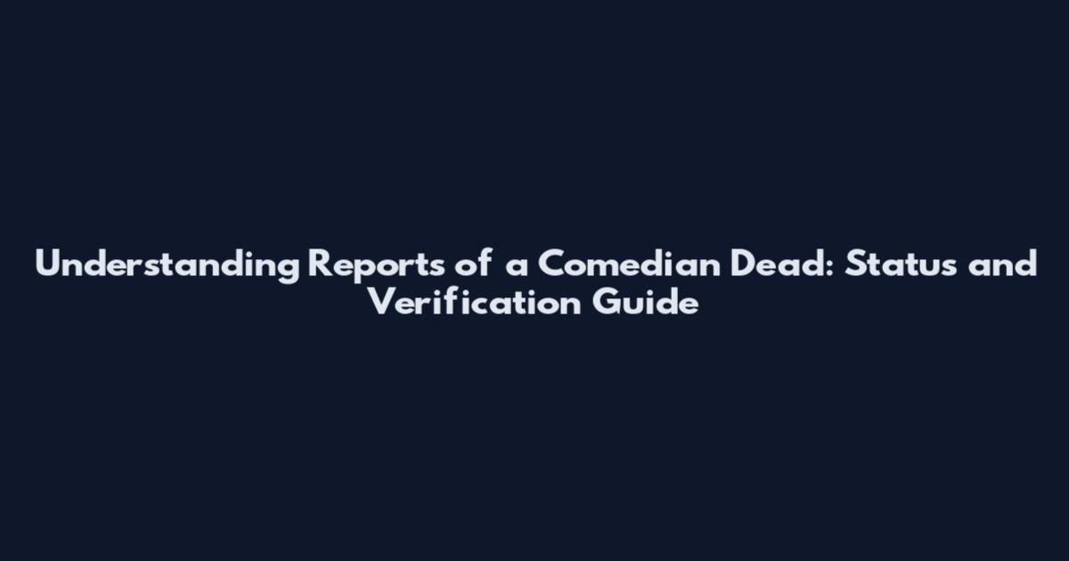 Understanding Reports of a Comedian Dead: Status and Verification Guide