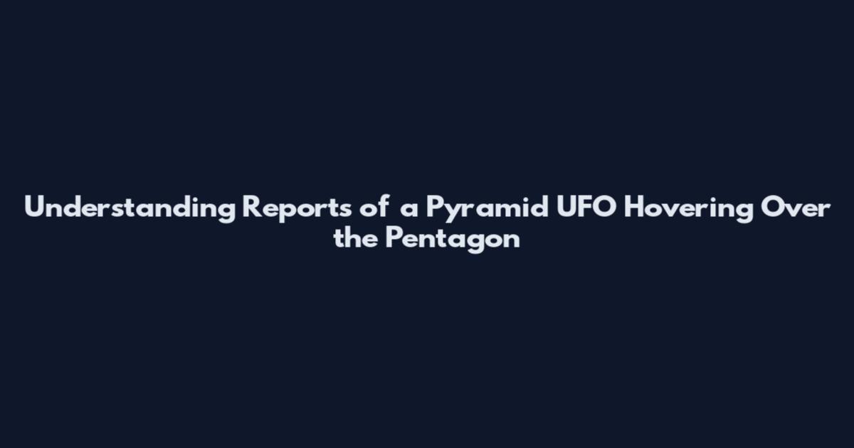 Understanding Reports of a Pyramid UFO Hovering Over the Pentagon