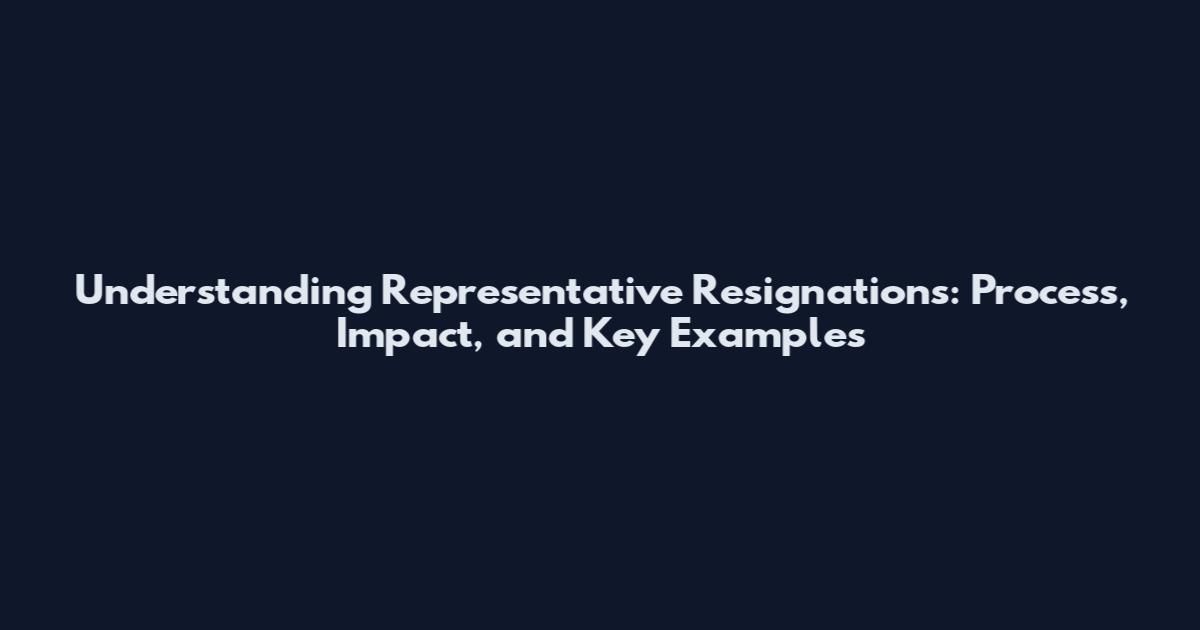 Understanding Representative Resignations: Process, Impact, and Key Examples