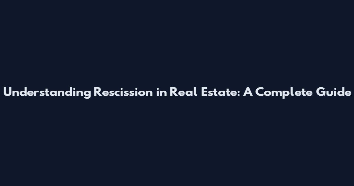 Understanding Rescission in Real Estate: A Complete Guide