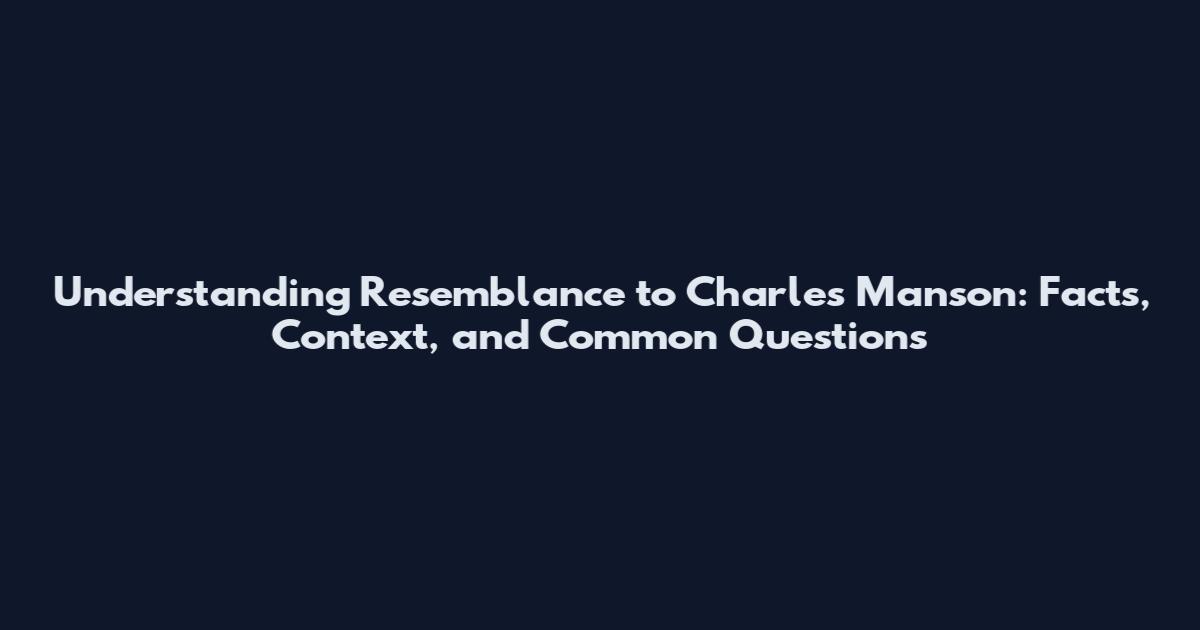 Understanding Resemblance to Charles Manson: Facts, Context, and Common Questions
