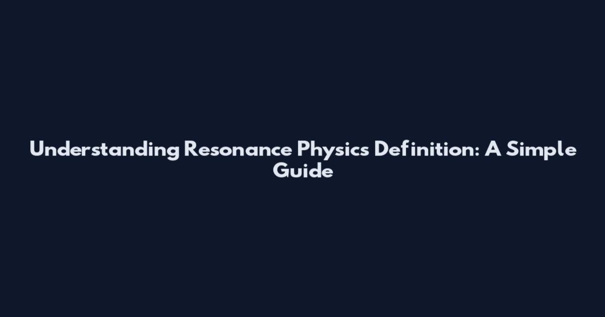Understanding Resonance Physics Definition: A Simple Guide