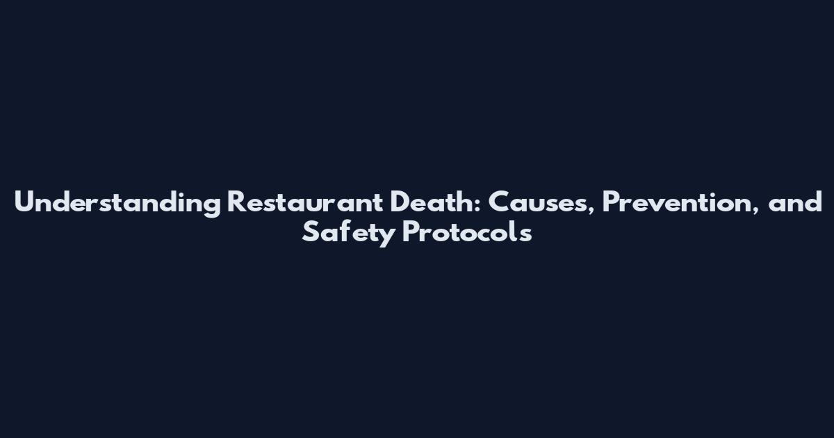 Understanding Restaurant Death: Causes, Prevention, and Safety Protocols