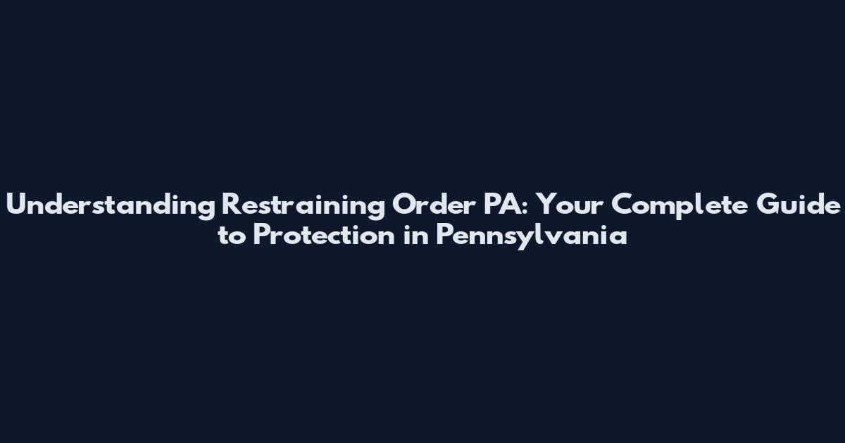 Understanding Restraining Order PA: Your Complete Guide to Protection in Pennsylvania