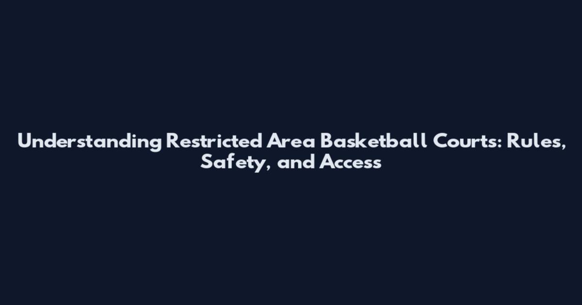 Understanding Restricted Area Basketball Courts: Rules, Safety, and Access