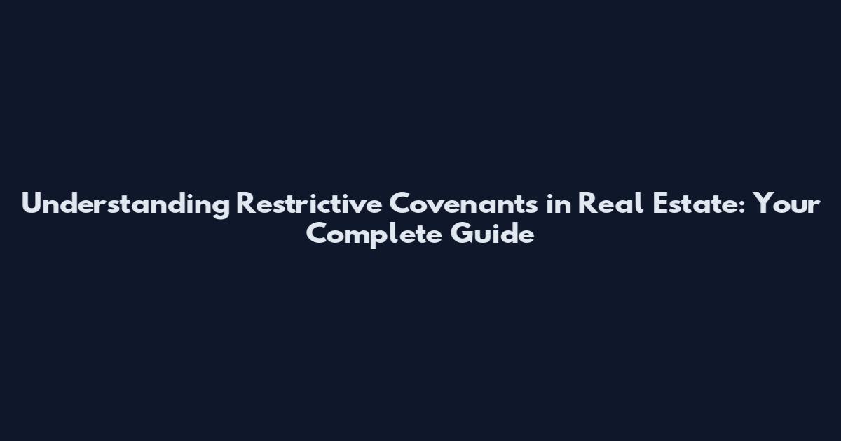 Understanding Restrictive Covenants in Real Estate: Your Complete Guide