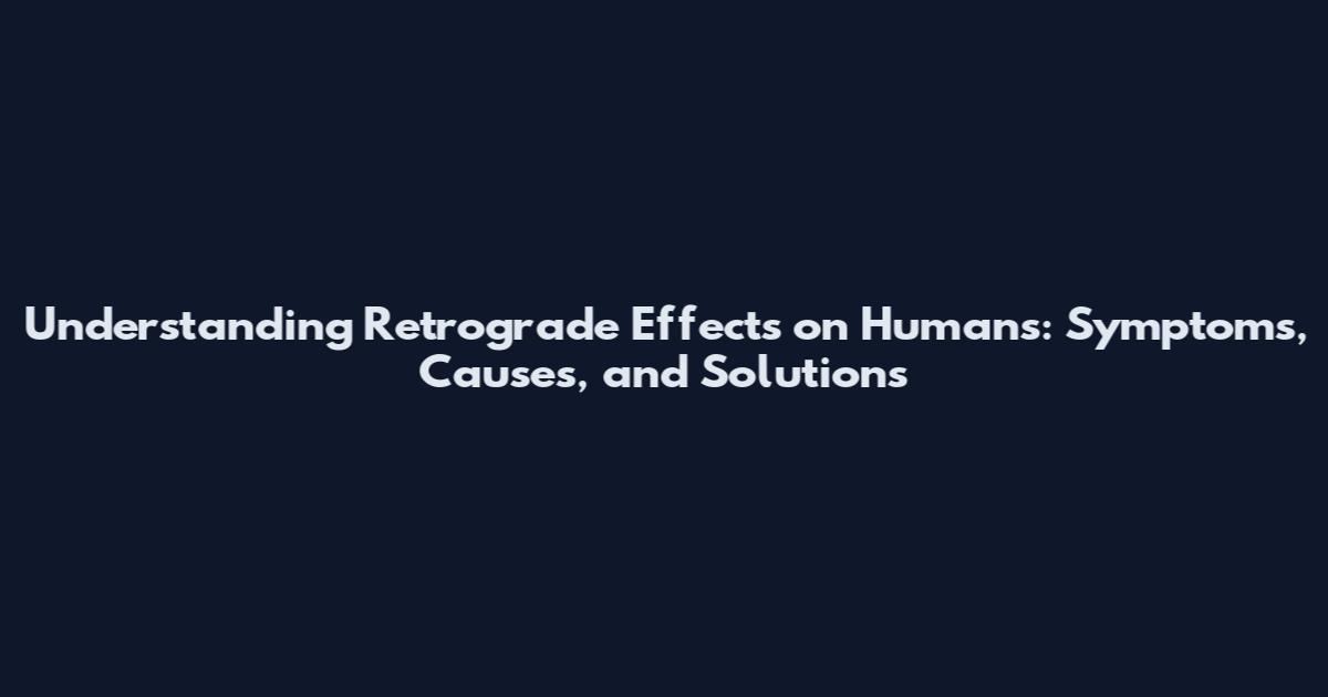Understanding Retrograde Effects on Humans: Symptoms, Causes, and Solutions