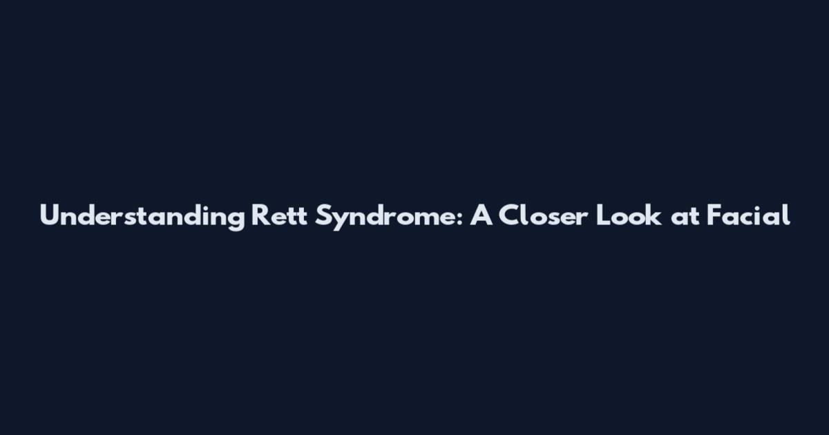 Understanding Rett Syndrome: A Closer Look at Facial