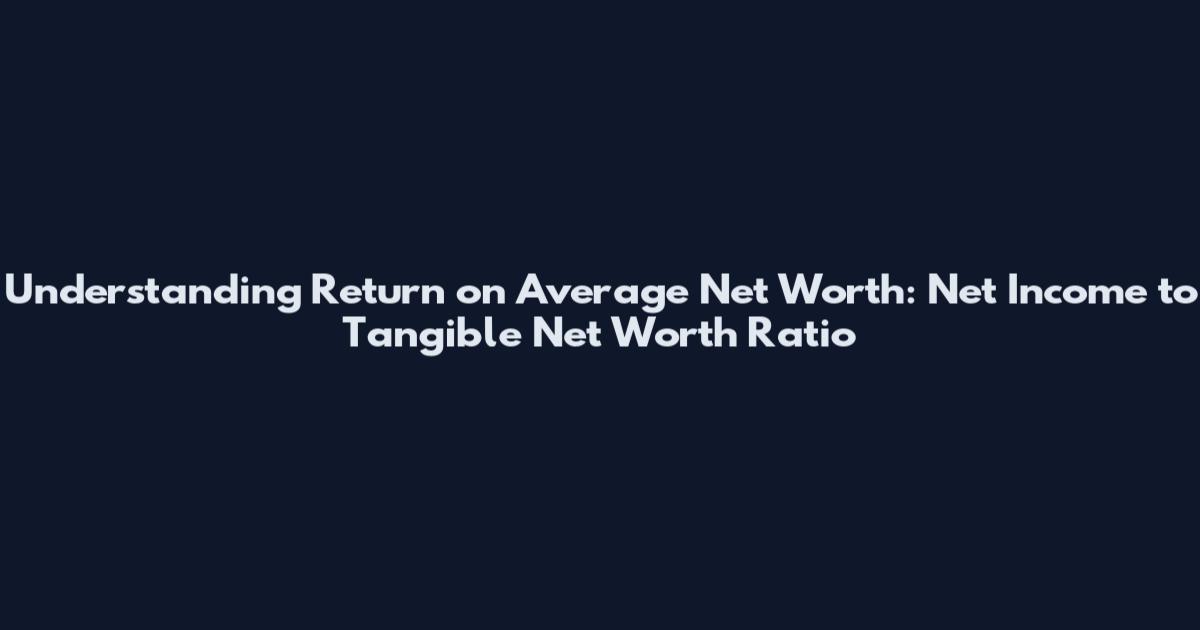 Understanding Return on Average Net Worth: Net Income to Tangible Net Worth Ratio
