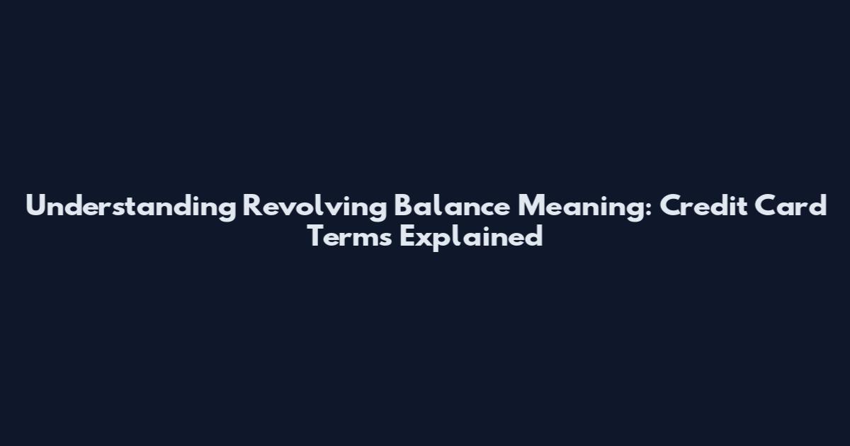 Understanding Revolving Balance Meaning: Credit Card Terms Explained