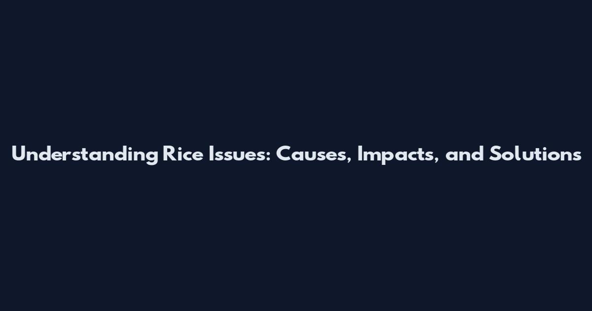 Understanding Rice Issues: Causes, Impacts, and Solutions