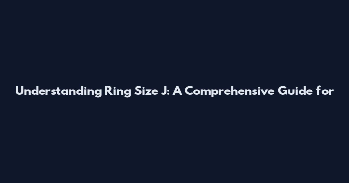 Understanding Ring Size J: A Comprehensive Guide for