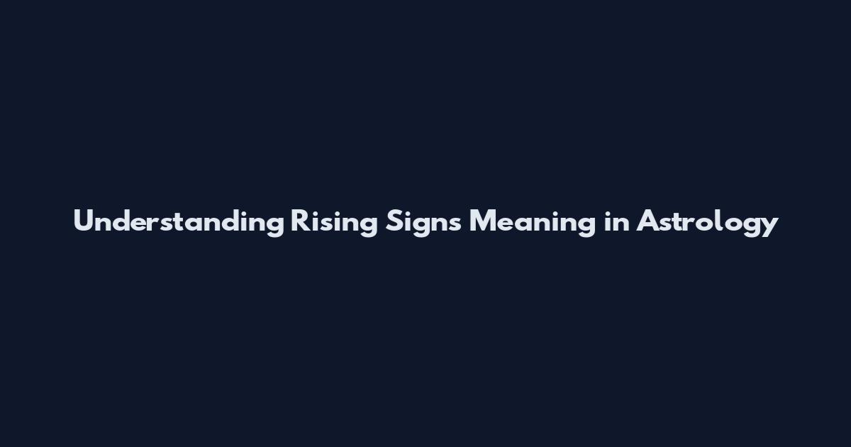 Understanding Rising Signs Meaning in Astrology