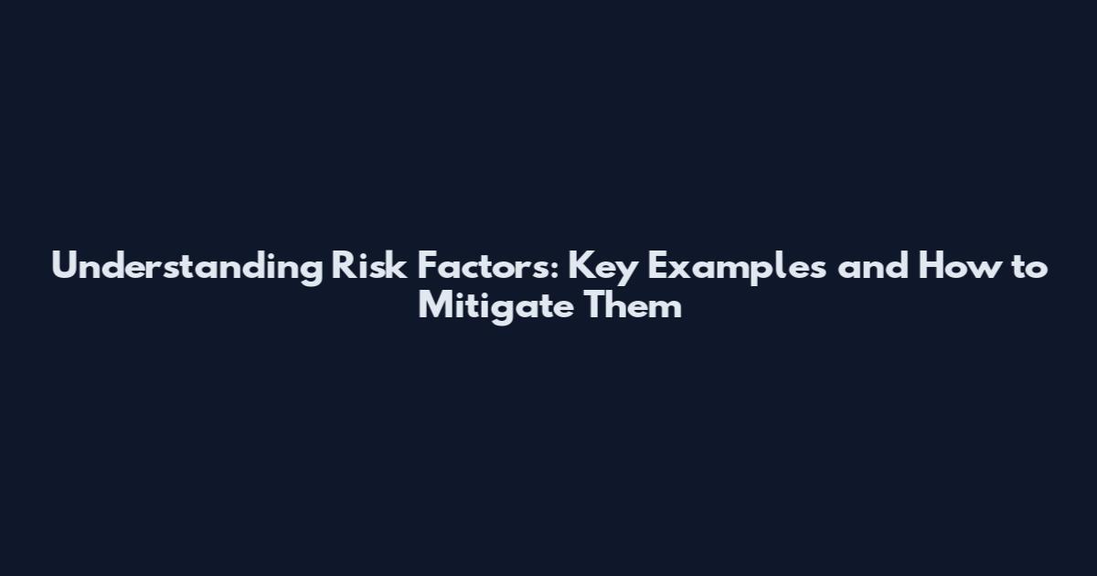 Understanding Risk Factors: Key Examples and How to Mitigate Them
