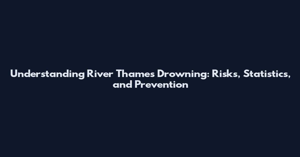 Understanding River Thames Drowning: Risks, Statistics, and Prevention