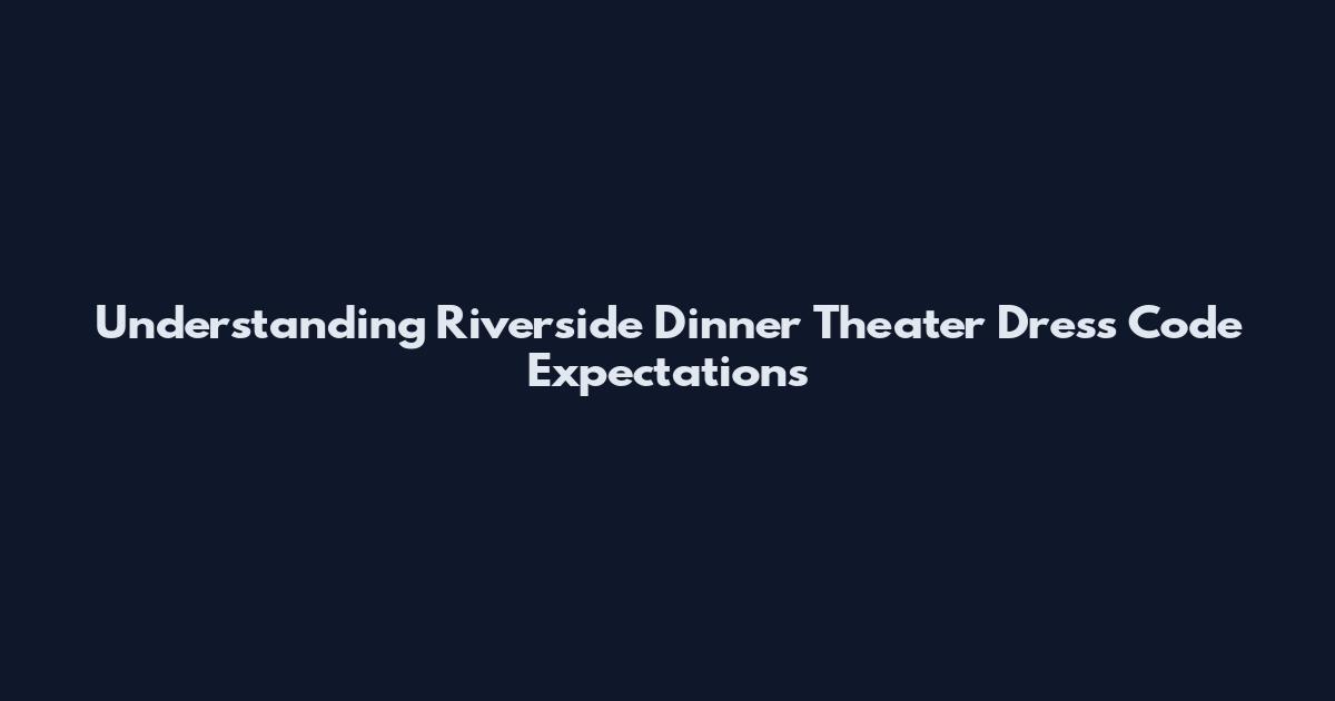 Understanding Riverside Dinner Theater Dress Code Expectations