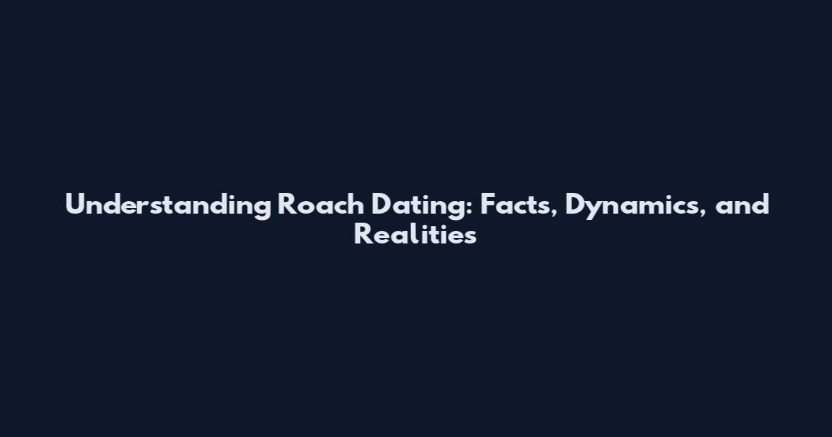 Understanding Roach Dating: Facts, Dynamics, and Realities