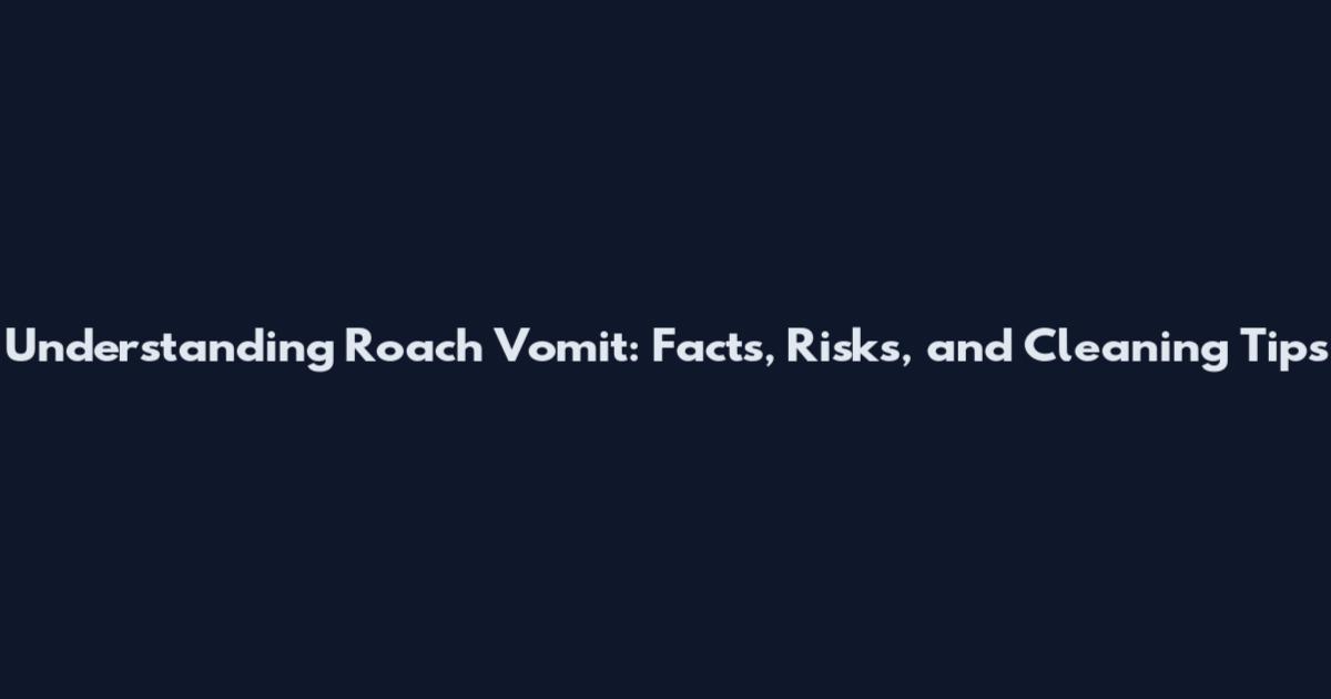 Understanding Roach Vomit: Facts, Risks, and Cleaning Tips