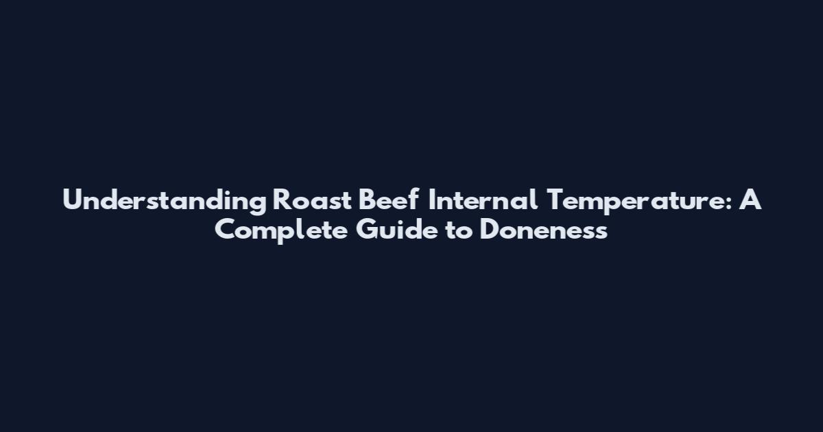 Understanding Roast Beef Internal Temperature: A Complete Guide to Doneness