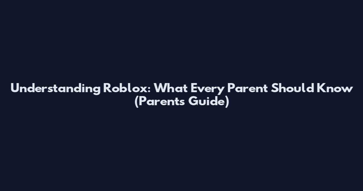 Understanding Roblox: What Every Parent Should Know (Parent's Guide)