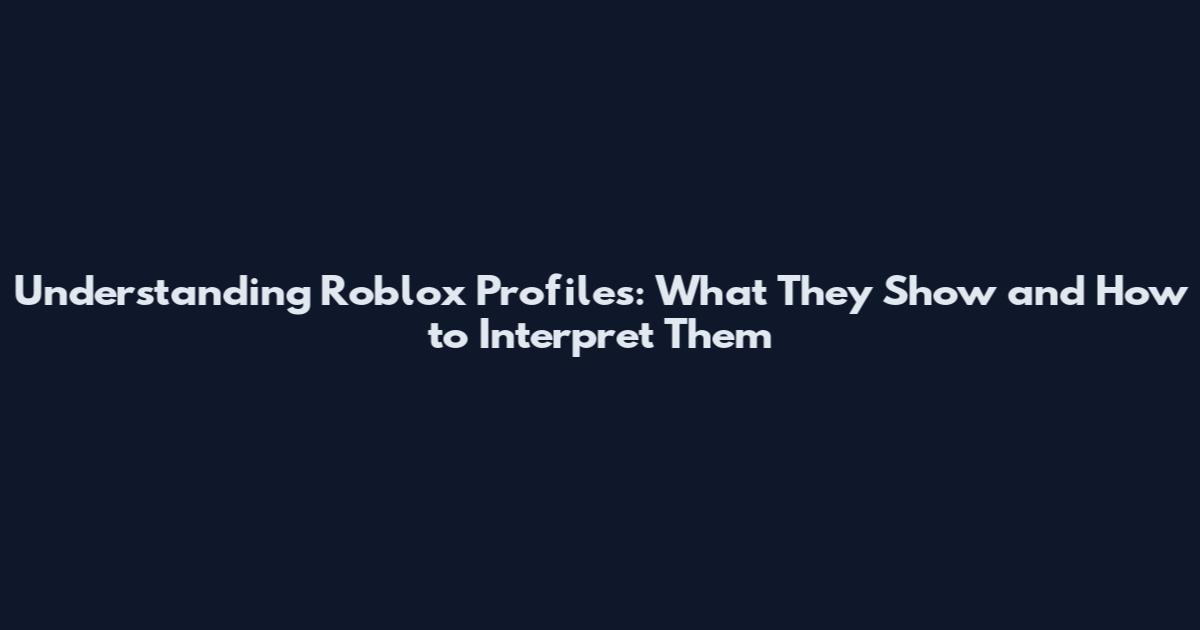 Understanding Roblox Profiles: What They Show and How to Interpret Them