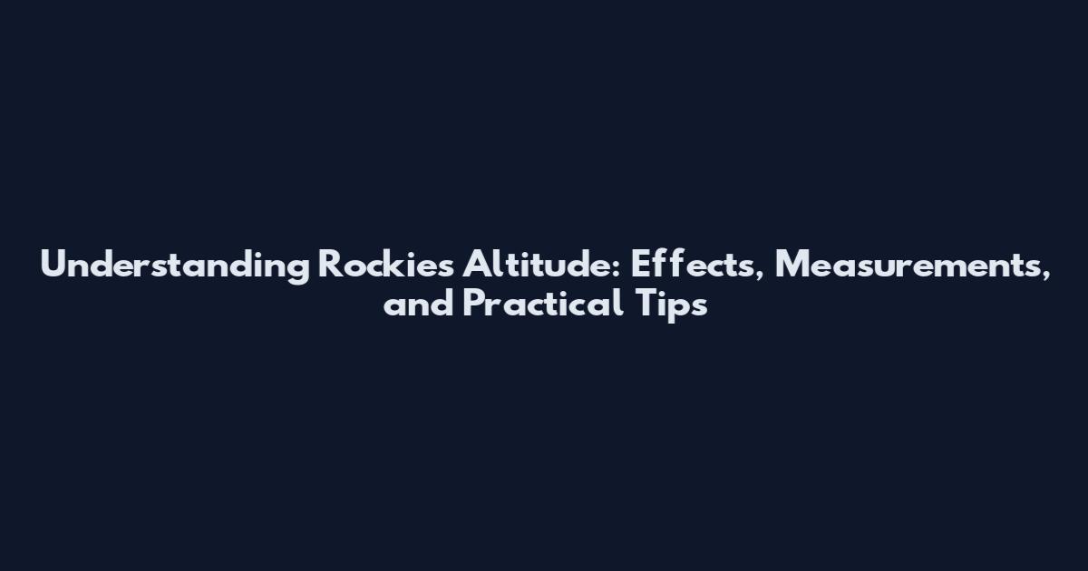 Understanding Rockies Altitude: Effects, Measurements, and Practical Tips