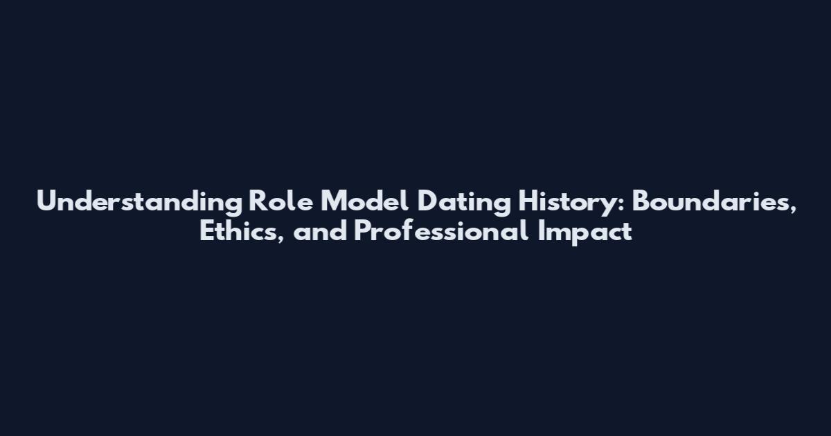 Understanding Role Model Dating History: Boundaries, Ethics, and Professional Impact