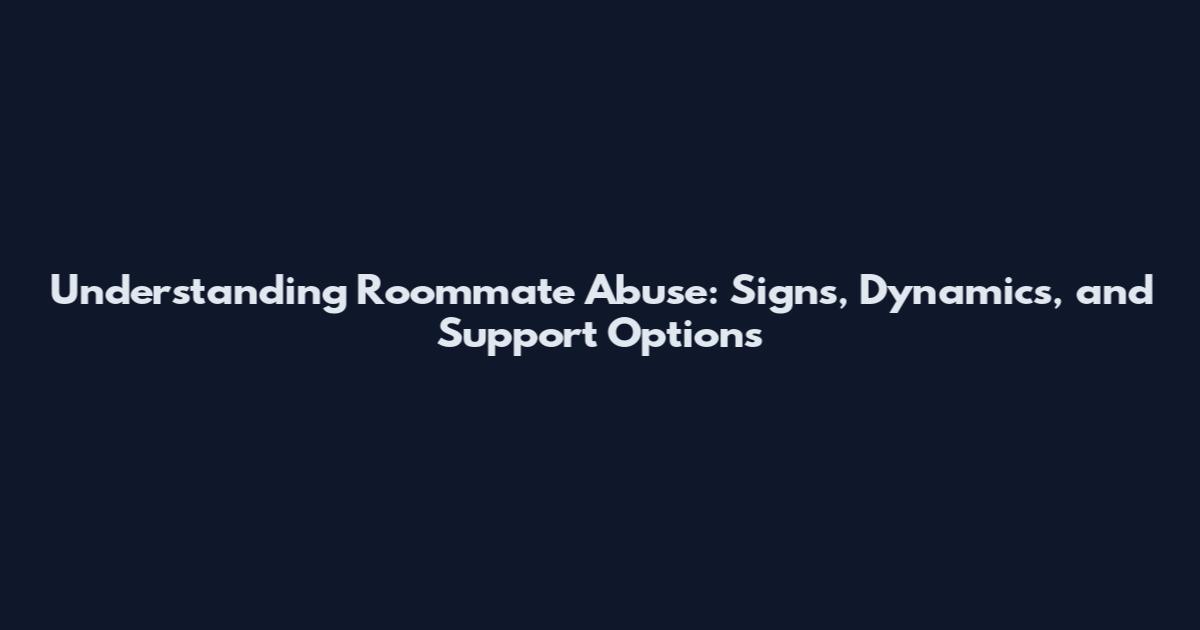 Understanding Roommate Abuse: Signs, Dynamics, and Support Options