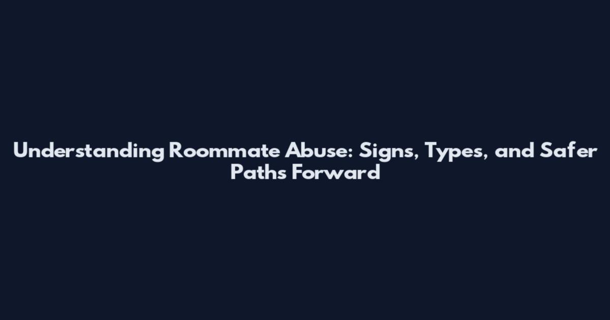 Understanding Roommate Abuse: Signs, Types, and Safer Paths Forward